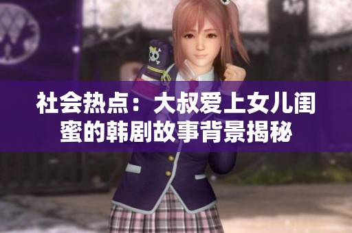 社会热点：大叔爱上女儿闺蜜的韩剧故事背景揭秘