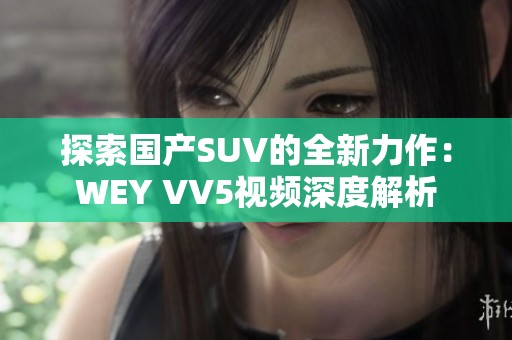 探索国产SUV的全新力作：WEY VV5视频深度解析