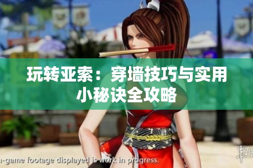 玩转亚索：穿墙技巧与实用小秘诀全攻略