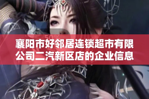 襄阳市好邻居连锁超市有限公司二汽新区店的企业信息查询与分析