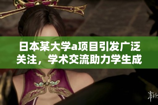日本某大学a项目引发广泛关注，学术交流助力学生成长