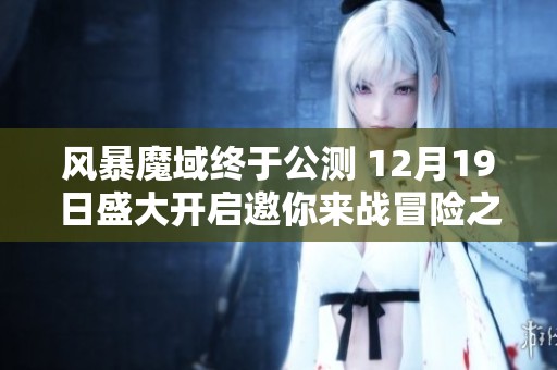 风暴魔域终于公测 12月19日盛大开启邀你来战冒险之旅