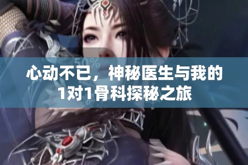 心动不已，神秘医生与我的1对1骨科探秘之旅