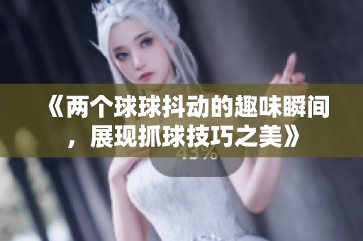 《两个球球抖动的趣味瞬间，展现抓球技巧之美》