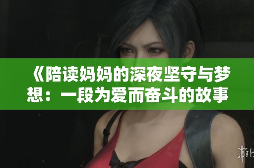 《陪读妈妈的深夜坚守与梦想：一段为爱而奋斗的故事》