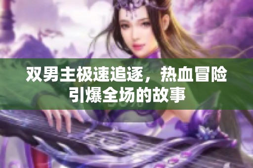 双男主极速追逐，热血冒险引爆全场的故事