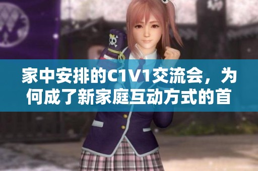 家中安排的C1V1交流会，为何成了新家庭互动方式的首选