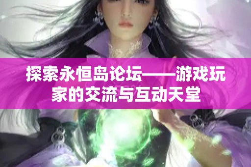 探索永恒岛论坛——游戏玩家的交流与互动天堂