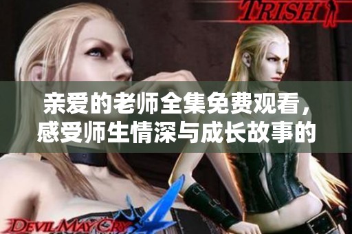 亲爱的老师全集免费观看，感受师生情深与成长故事的温暖