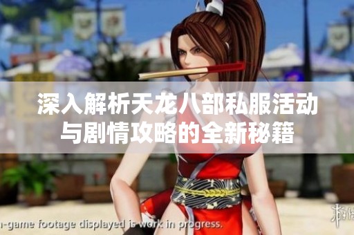 深入解析天龙八部私服活动与剧情攻略的全新秘籍