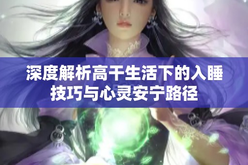 深度解析高干生活下的入睡技巧与心灵安宁路径