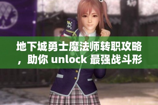 地下城勇士魔法师转职攻略，助你 unlock 最强战斗形态秘诀