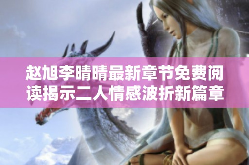 赵旭李晴晴最新章节免费阅读揭示二人情感波折新篇章