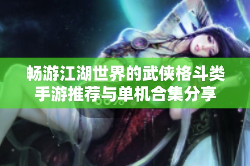 畅游江湖世界的武侠格斗类手游推荐与单机合集分享