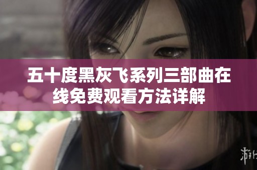 五十度黑灰飞系列三部曲在线免费观看方法详解