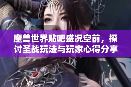 魔兽世界贴吧盛况空前，探讨圣战玩法与玩家心得分享