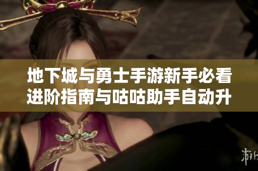 地下城与勇士手游新手必看进阶指南与咕咕助手自动升级技巧分享
