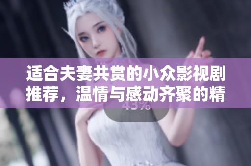 适合夫妻共赏的小众影视剧推荐，温情与感动齐聚的精彩故事