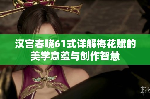 汉宫春晓61式详解梅花赋的美学意蕴与创作智慧