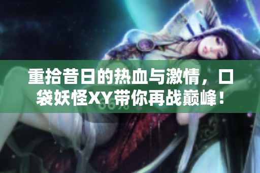 重拾昔日的热血与激情，口袋妖怪XY带你再战巅峰！