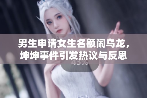 男生申请女生名额闹乌龙，坤坤事件引发热议与反思