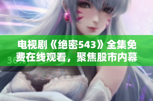 电视剧《绝密543》全集免费在线观看，聚焦股市内幕与社会新闻