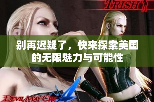 别再迟疑了，快来探索美国的无限魅力与可能性