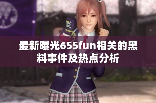 最新曝光655fun相关的黑料事件及热点分析