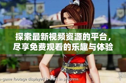 探索最新视频资源的平台，尽享免费观看的乐趣与体验