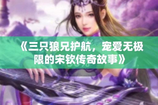 《三只狼兄护航，宠爱无极限的宋钦传奇故事》