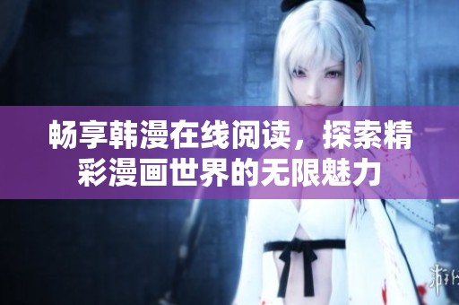 畅享韩漫在线阅读，探索精彩漫画世界的无限魅力