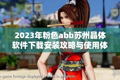2023年粉色abb苏州晶体软件下载安装攻略与使用体验分享