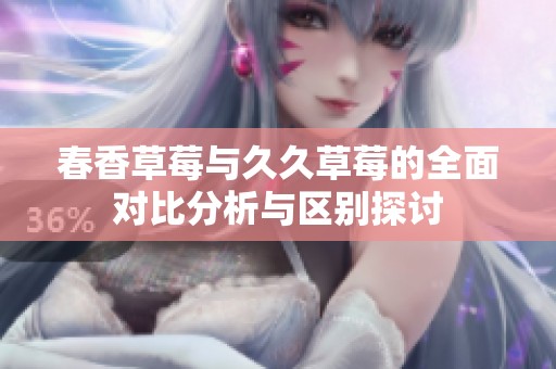 春香草莓与久久草莓的全面对比分析与区别探讨