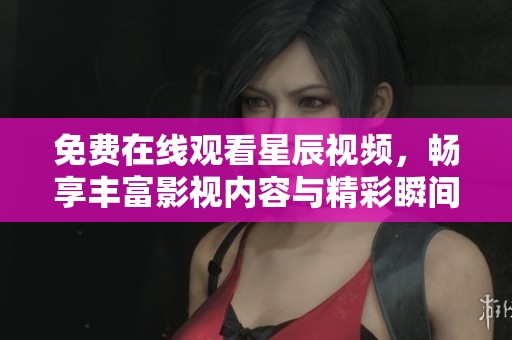 免费在线观看星辰视频，畅享丰富影视内容与精彩瞬间