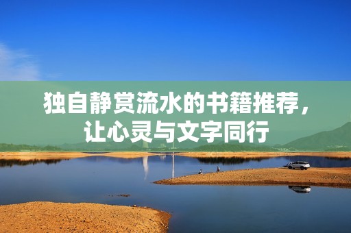 独自静赏流水的书籍推荐，让心灵与文字同行