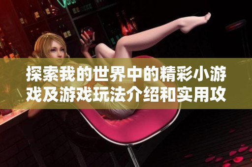 探索我的世界中的精彩小游戏及游戏玩法介绍和实用攻略