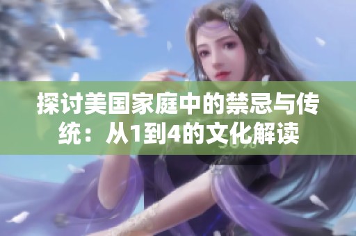 探讨美国家庭中的禁忌与传统：从1到4的文化解读