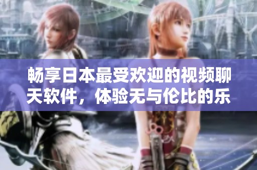 畅享日本最受欢迎的视频聊天软件，体验无与伦比的乐趣