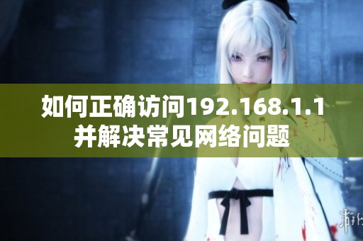 如何正确访问192.168.1.1并解决常见网络问题
