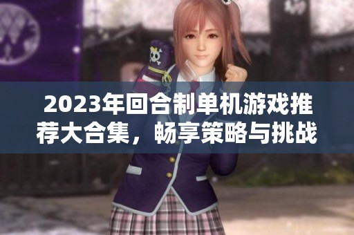 2023年回合制单机游戏推荐大合集，畅享策略与挑战的乐趣