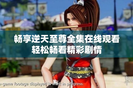 畅享逆天至尊全集在线观看轻松畅看精彩剧情
