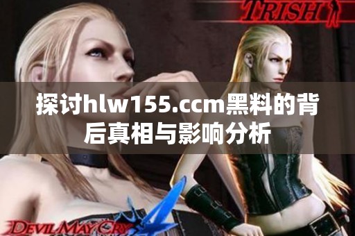 探讨hlw155.ccm黑料的背后真相与影响分析