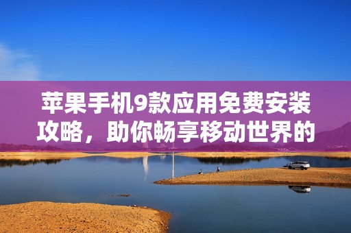 苹果手机9款应用免费安装攻略，助你畅享移动世界的精彩体验