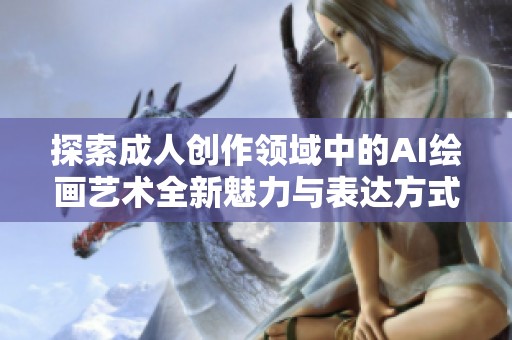 探索成人创作领域中的AI绘画艺术全新魅力与表达方式