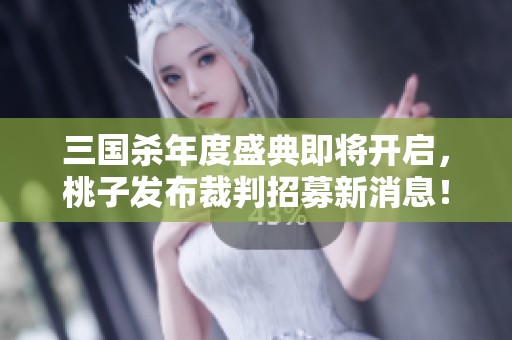 三国杀年度盛典即将开启，桃子发布裁判招募新消息！