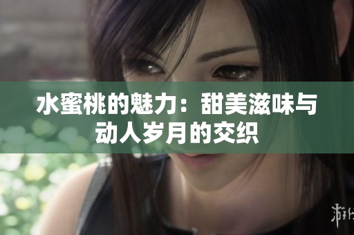 水蜜桃的魅力：甜美滋味与动人岁月的交织