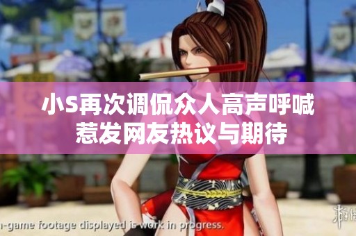 小S再次调侃众人高声呼喊 惹发网友热议与期待