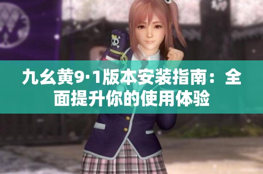 九幺黄9·1版本安装指南：全面提升你的使用体验