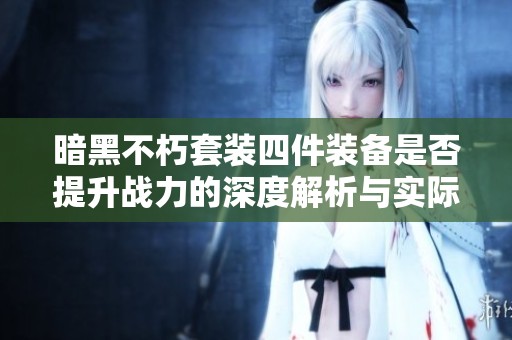 暗黑不朽套装四件装备是否提升战力的深度解析与实际效果评估