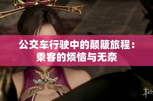 公交车行驶中的颠簸旅程：乘客的烦恼与无奈
